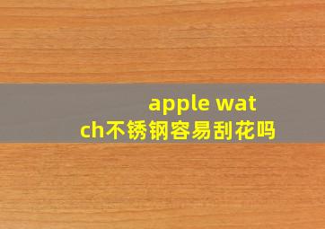 apple watch不锈钢容易刮花吗